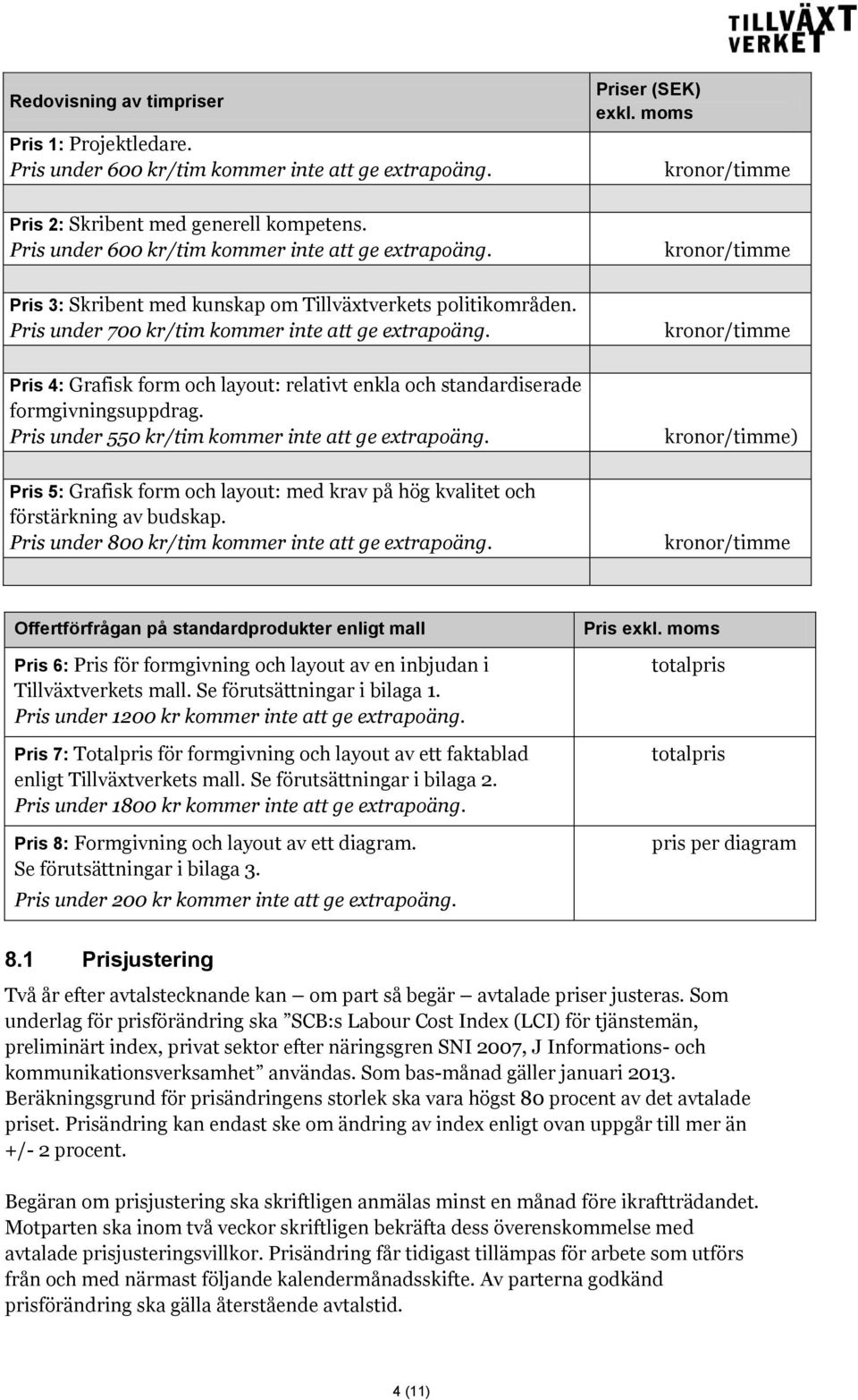 Pris 4: Grafisk form och layout: relativt enkla och standardiserade formgivningsuppdrag. Pris under 550 kr/tim kommer inte att ge extrapoäng.