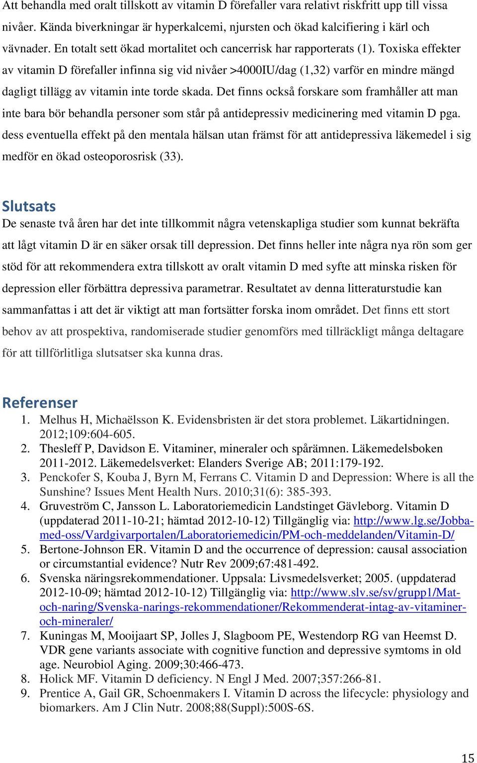Toxiska effekter av vitamin D förefaller infinna sig vid nivåer >4000IU/dag (1,32) varför en mindre mängd dagligt tillägg av vitamin inte torde skada.