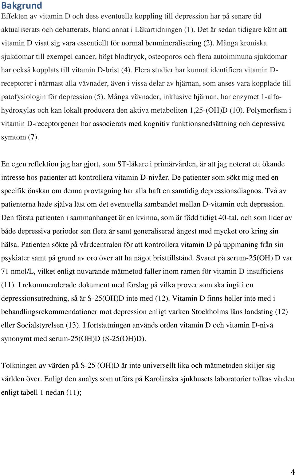 Många kroniska sjukdomar till exempel cancer, högt blodtryck, osteoporos och flera autoimmuna sjukdomar har också kopplats till vitamin D-brist (4).