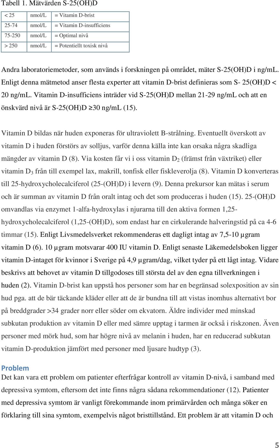 forskningen på området, mäter S-25(OH)D i ng/ml. Enligt denna mätmetod anser flesta experter att vitamin D-brist definieras som S- 25(OH)D < 20 ng/ml.