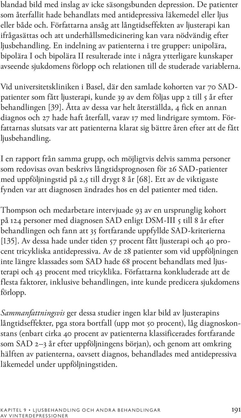 En indelning av patienterna i tre grupper: unipolära, bipolära I och bipolära II resulterade inte i några ytterligare kunskaper avseende sjukdomens förlopp och relationen till de studerade