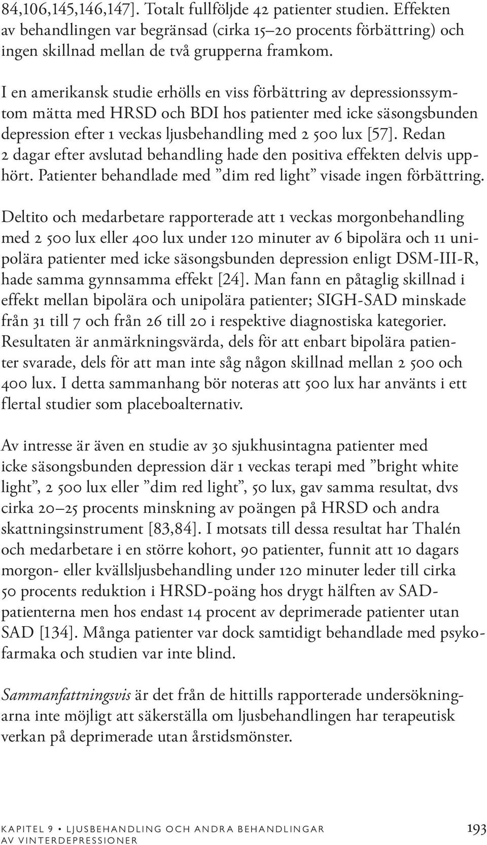 Redan 2 dagar efter avslutad behandling hade den positiva effekten delvis upphört. Patienter behandlade med dim red light visade ingen förbättring.