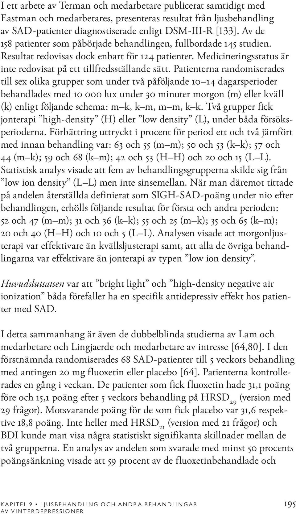 Patienterna randomiserades till sex olika grupper som under två påföljande 10 14 dagarsperioder behandlades med 10 000 lux under 30 minuter morgon (m) eller kväll (k) enligt följande schema: m k, k