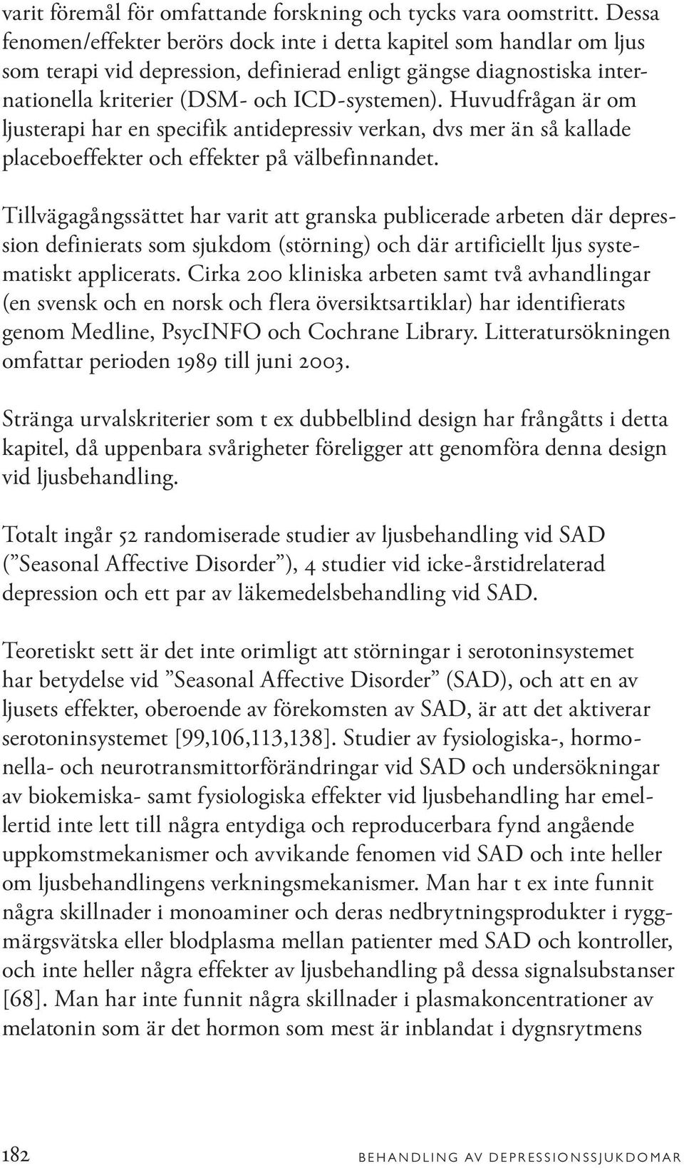 Huvudfrågan är om ljusterapi har en specifik antidepressiv verkan, dvs mer än så kallade placeboeffekter och effekter på välbefinnandet.