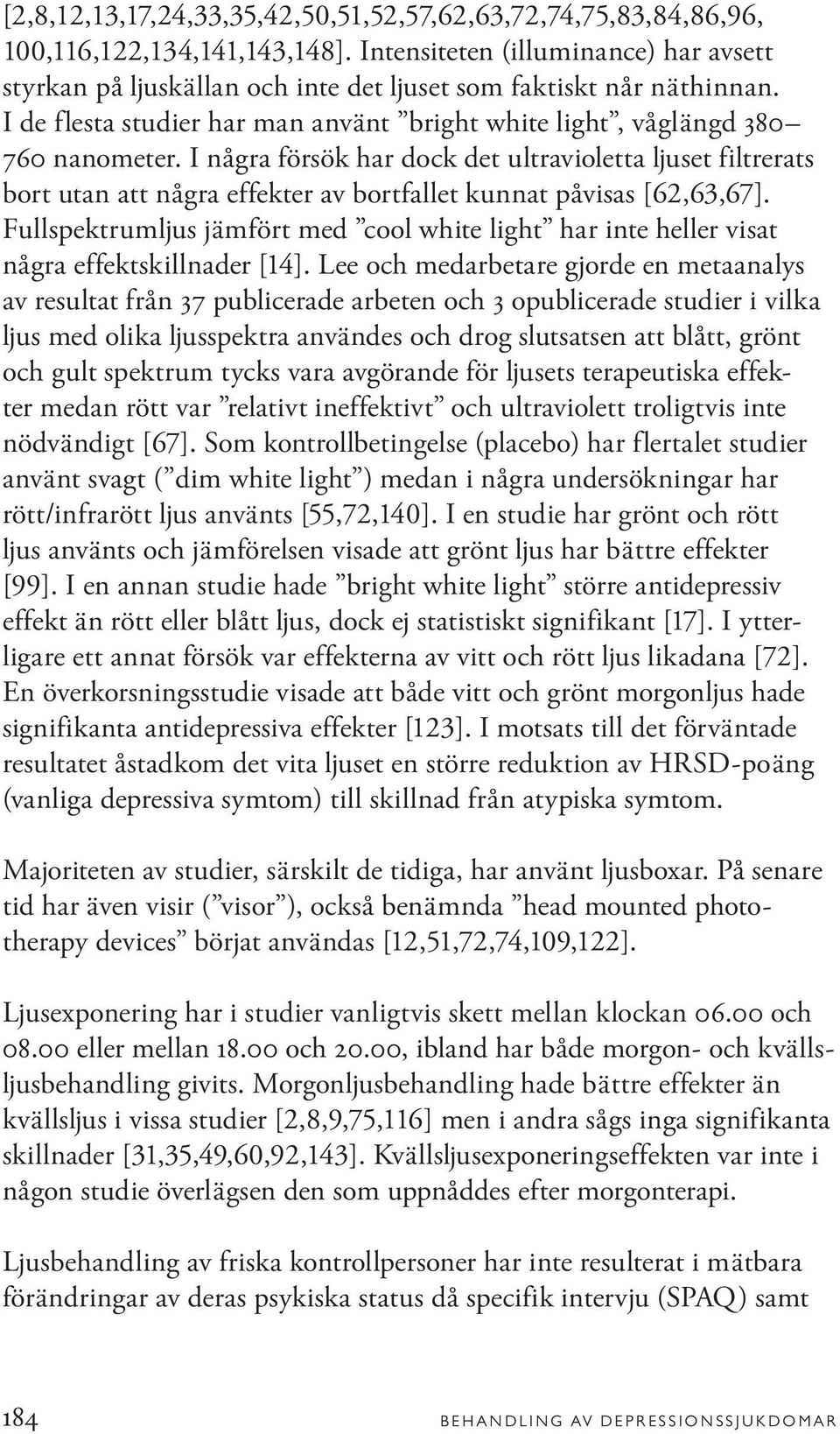 I några försök har dock det ultravioletta ljuset filtrerats bort utan att några effekter av bortfallet kunnat påvisas [62,63,67].