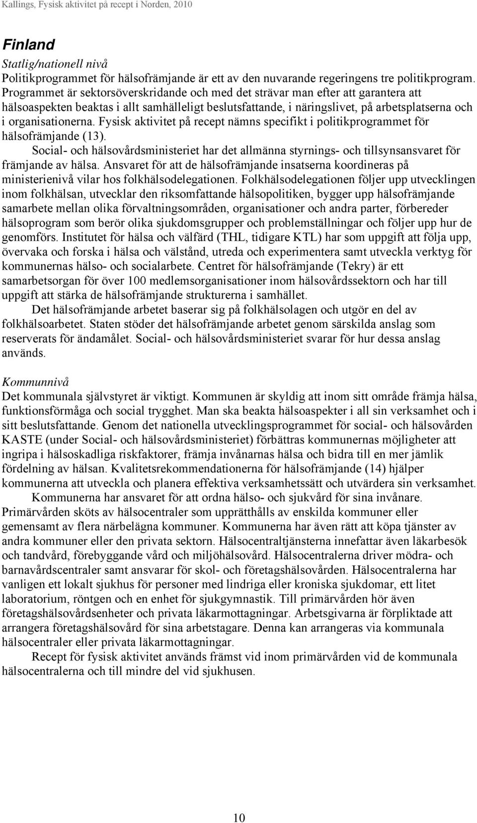 Fysisk aktivitet på recept nämns specifikt i politikprogrammet för hälsofrämjande (13). Social- och hälsovårdsministeriet har det allmänna styrnings- och tillsynsansvaret för främjande av hälsa.