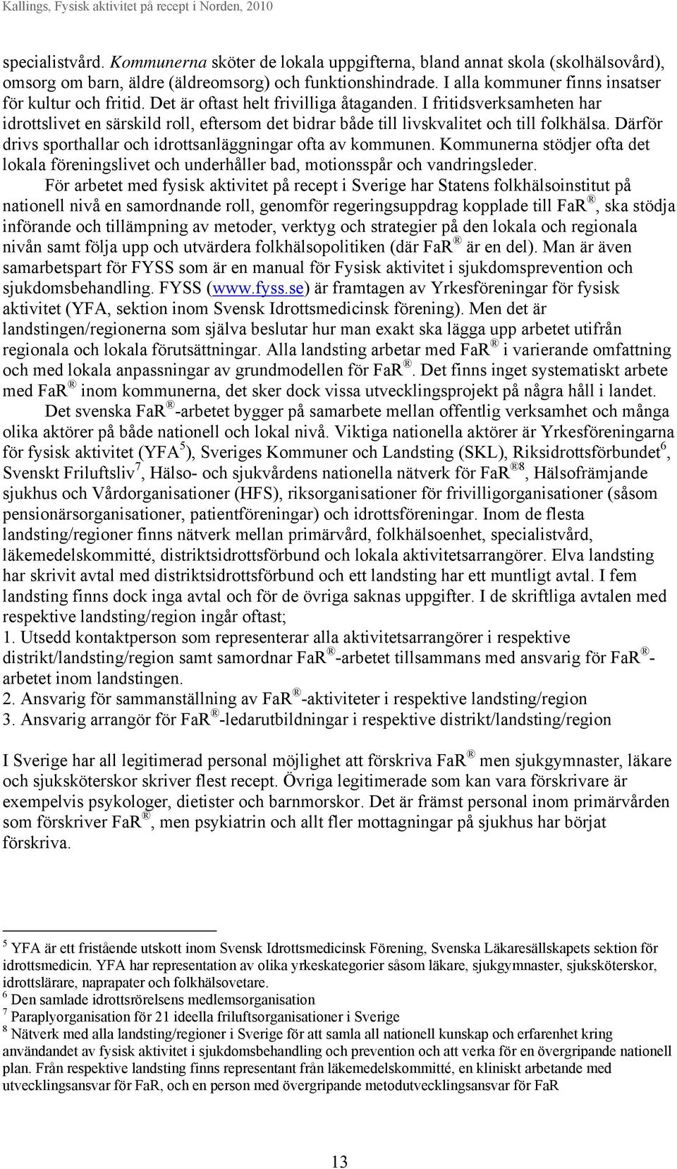 I fritidsverksamheten har idrottslivet en särskild roll, eftersom det bidrar både till livskvalitet och till folkhälsa. Därför drivs sporthallar och idrottsanläggningar ofta av kommunen.