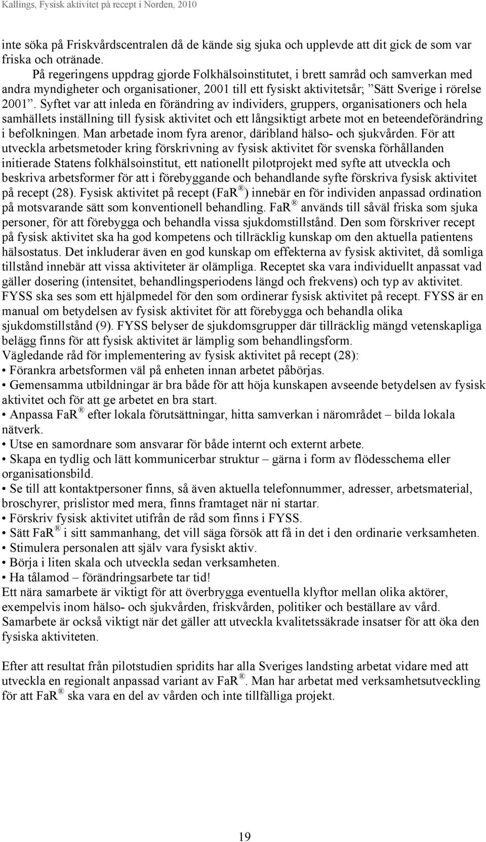 Syftet var att inleda en förändring av individers, gruppers, organisationers och hela samhällets inställning till fysisk aktivitet och ett långsiktigt arbete mot en beteendeförändring i befolkningen.