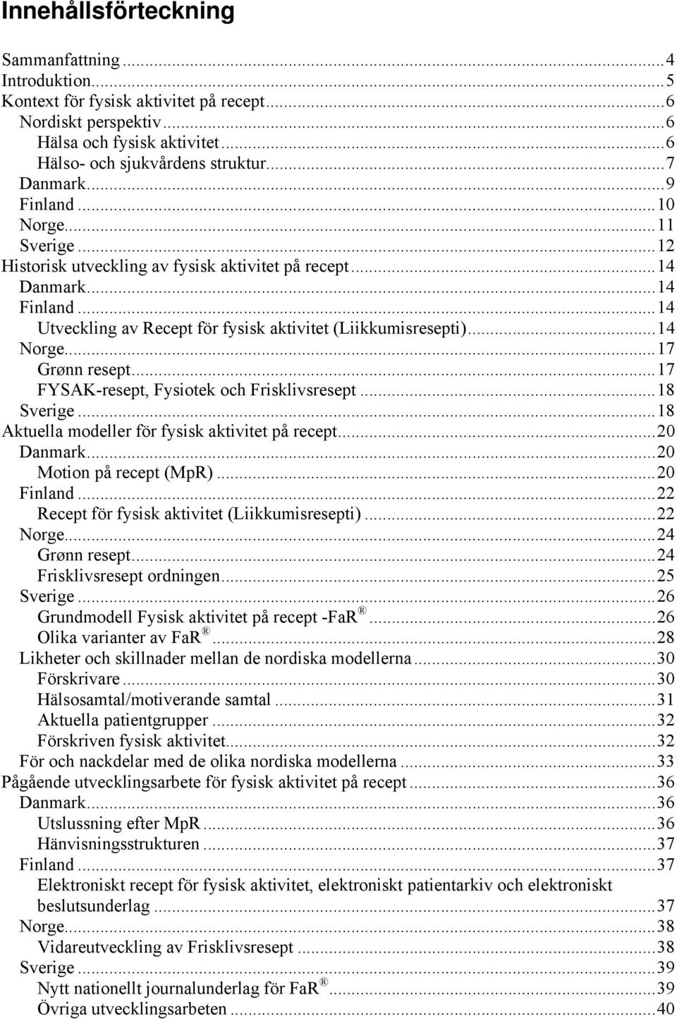 ..17 Grønn resept...17 FYSAK-resept, Fysiotek och Frisklivsresept...18 Sverige...18 Aktuella modeller för fysisk aktivitet på recept...20 Danmark...20 Motion på recept (MpR)...20 Finland.