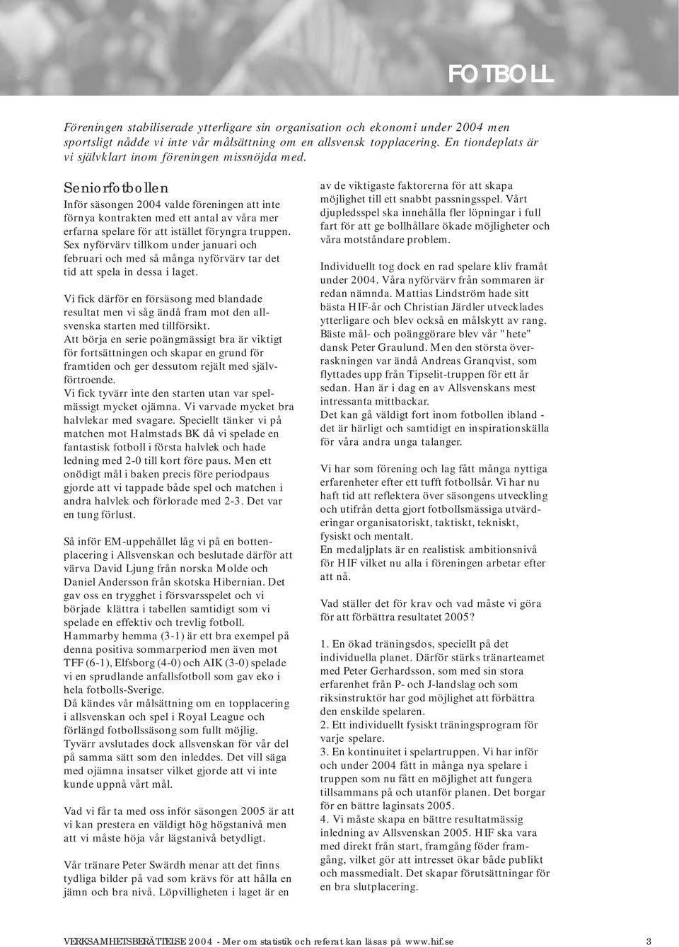 Seniorfotbollen Inför säsongen 2004 valde föreningen att inte förnya kontrakten med ett antal av våra mer erfarna spelare för att istället föryngra truppen.