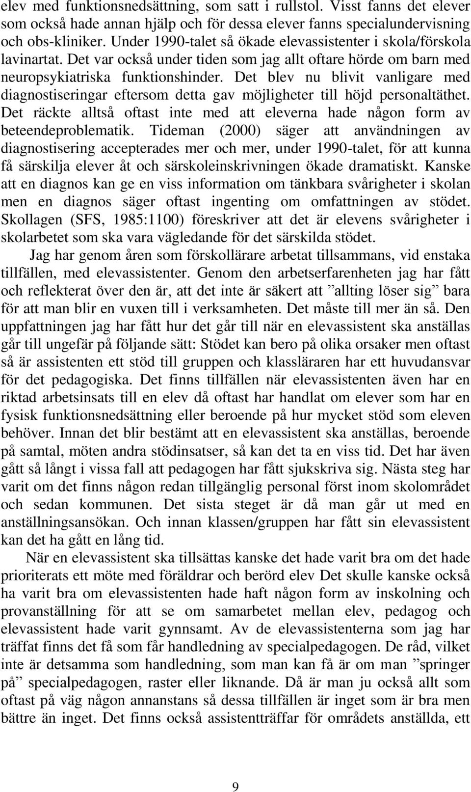 Det blev nu blivit vanligare med diagnostiseringar eftersom detta gav möjligheter till höjd personaltäthet. Det räckte alltså oftast inte med att eleverna hade någon form av beteendeproblematik.