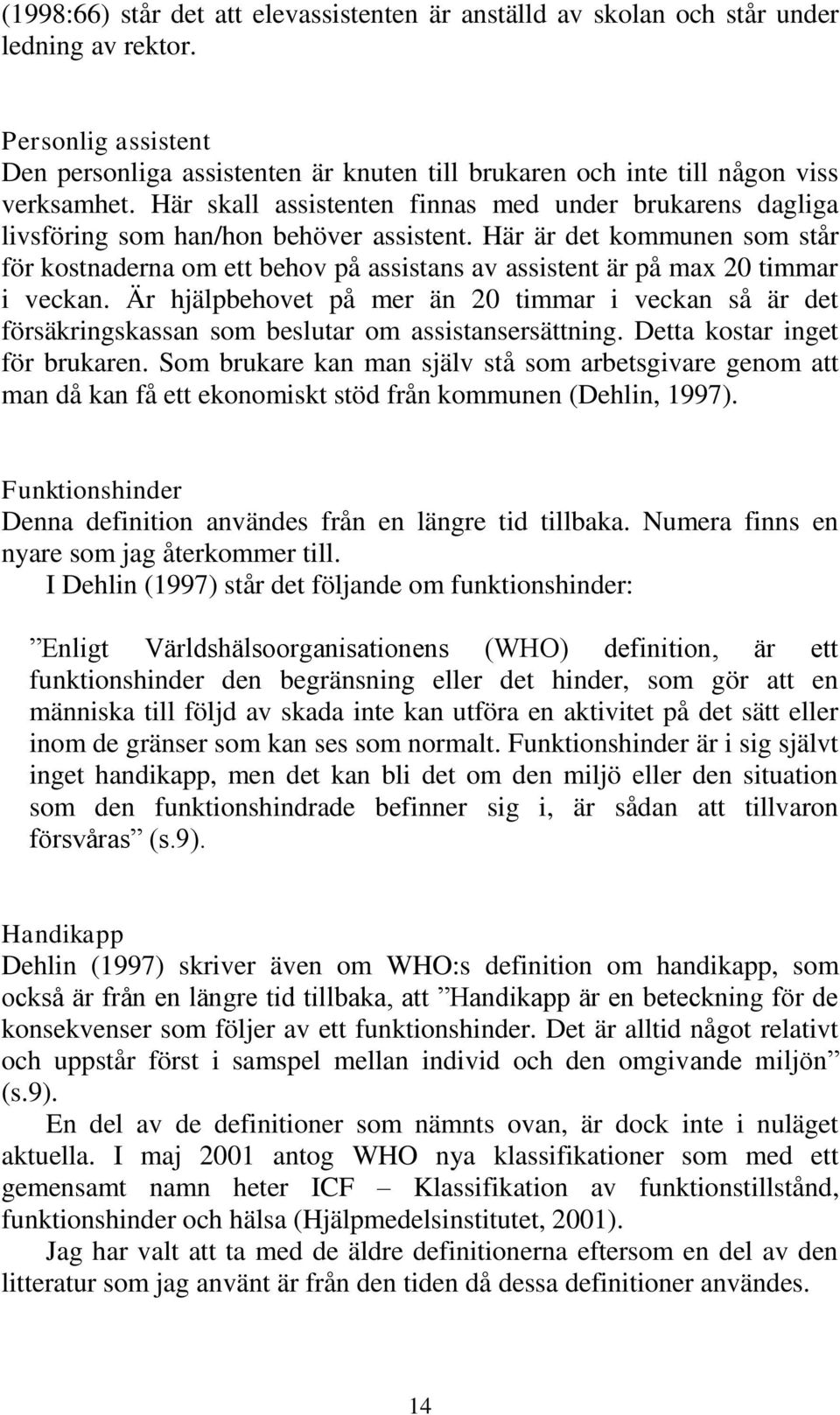 Här skall assistenten finnas med under brukarens dagliga livsföring som han/hon behöver assistent.