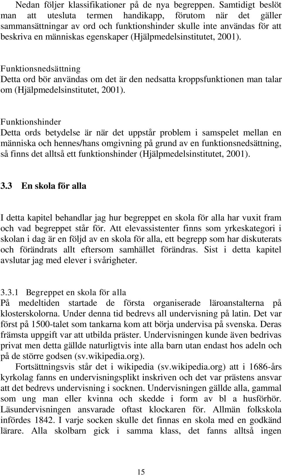 (Hjälpmedelsinstitutet, 2001). Funktionsnedsättning Detta ord bör användas om det är den nedsatta kroppsfunktionen man talar om (Hjälpmedelsinstitutet, 2001).