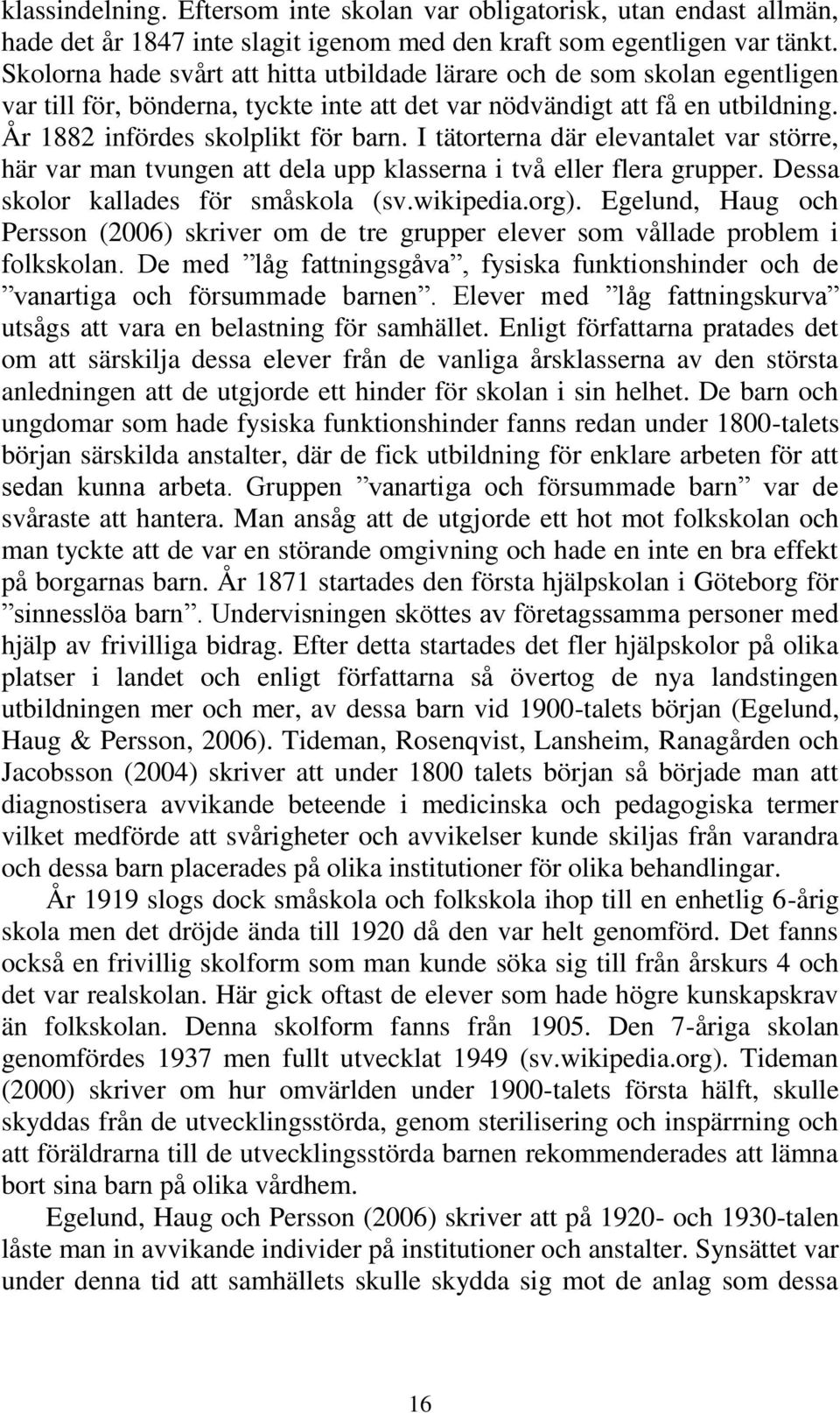 I tätorterna där elevantalet var större, här var man tvungen att dela upp klasserna i två eller flera grupper. Dessa skolor kallades för småskola (sv.wikipedia.org).