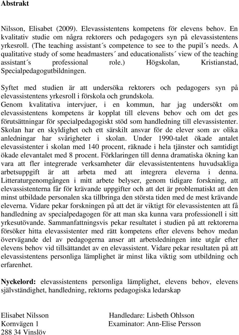 ) Högskolan, Kristianstad, Specialpedagogutbildningen. Syftet med studien är att undersöka rektorers och pedagogers syn på elevassistentens yrkesroll i förskola och grundskola.