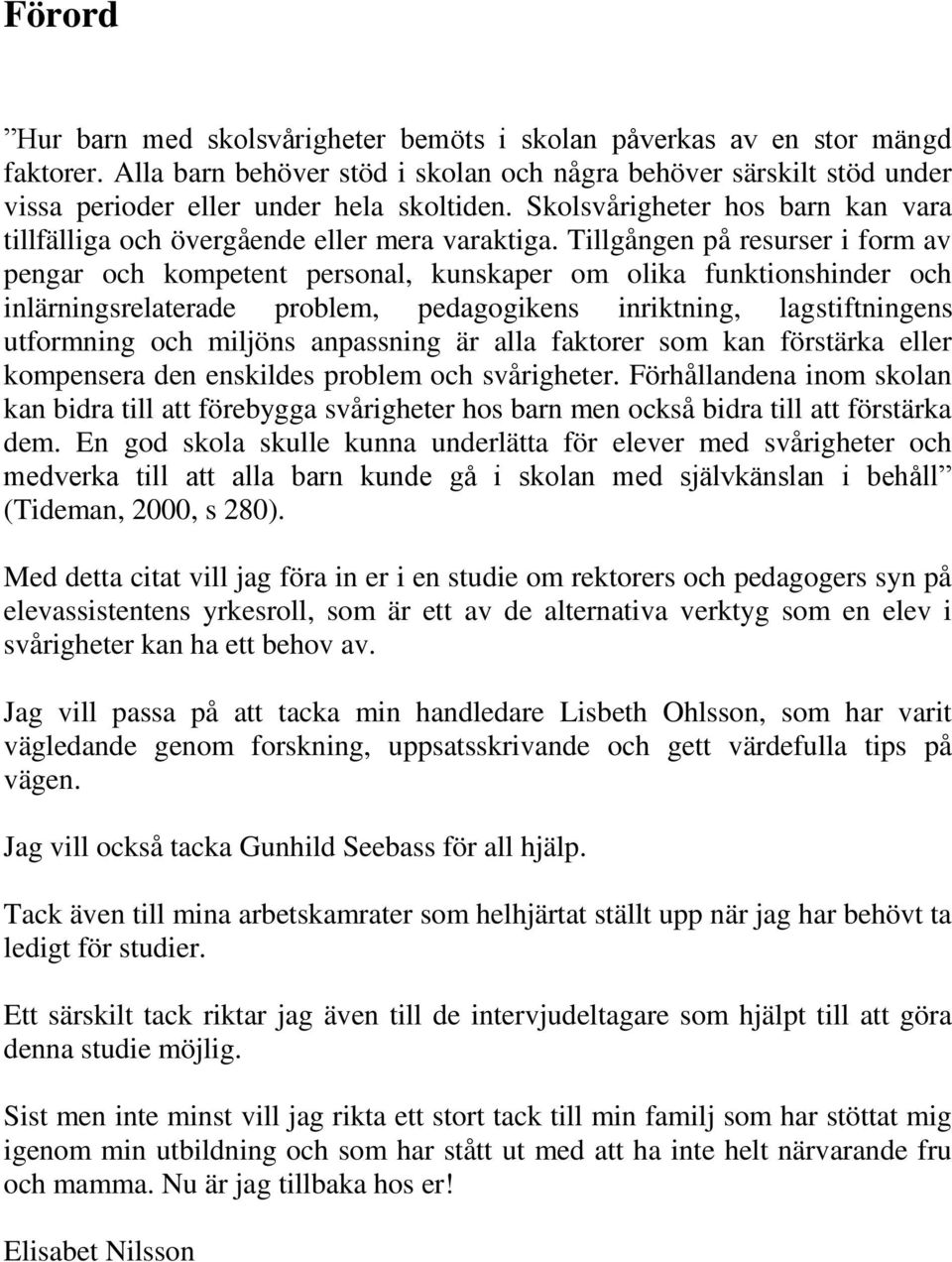 Tillgången på resurser i form av pengar och kompetent personal, kunskaper om olika funktionshinder och inlärningsrelaterade problem, pedagogikens inriktning, lagstiftningens utformning och miljöns