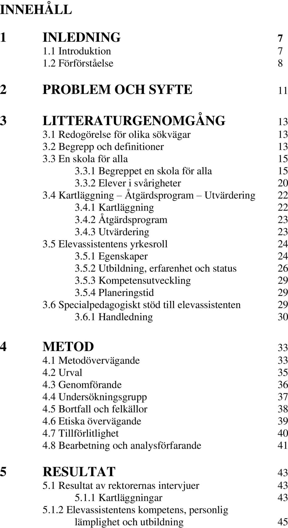 5 Elevassistentens yrkesroll 24 3.5.1 Egenskaper 24 3.5.2 Utbildning, erfarenhet och status 26 3.5.3 Kompetensutveckling 29 3.5.4 Planeringstid 29 3.