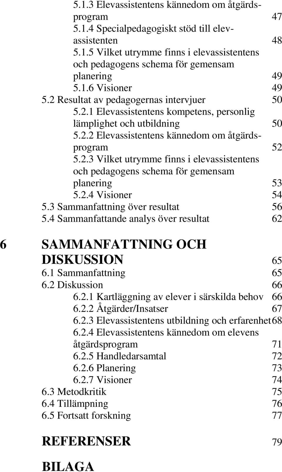 2.4 Visioner 54 5.3 Sammanfattning över resultat 56 5.4 Sammanfattande analys över resultat 62 6 SAMMANFATTNING OCH DISKUSSION 65 6.1 Sammanfattning 65 6.2 Diskussion 66 6.2.1 Kartläggning av elever i särskilda behov 66 6.