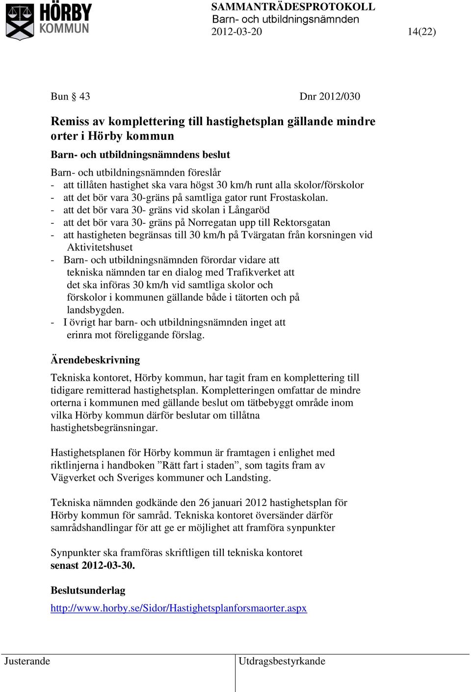 - att det bör vara 30- gräns vid skolan i Långaröd - att det bör vara 30- gräns på Norregatan upp till Rektorsgatan - att hastigheten begränsas till 30 km/h på Tvärgatan från korsningen vid