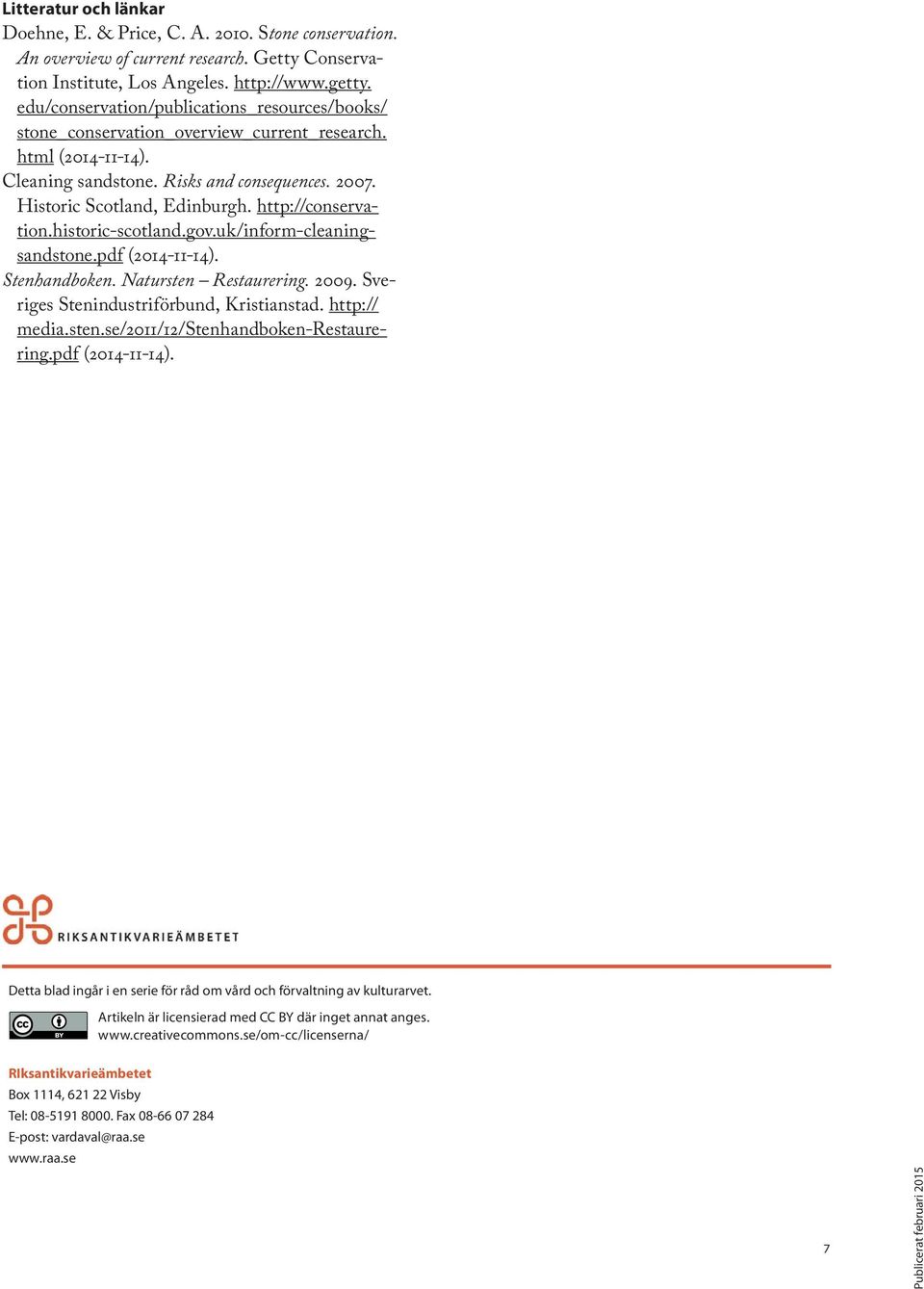 http://conservation.historic-scotland.gov.uk/inform-cleaningsandstone.pdf (2014-11-14). Stenhandboken. Natursten Restaurering. 2009. Sveriges Stenindustriförbund, Kristianstad. http:// media.sten.se/2011/12/stenhandboken-restaurering.