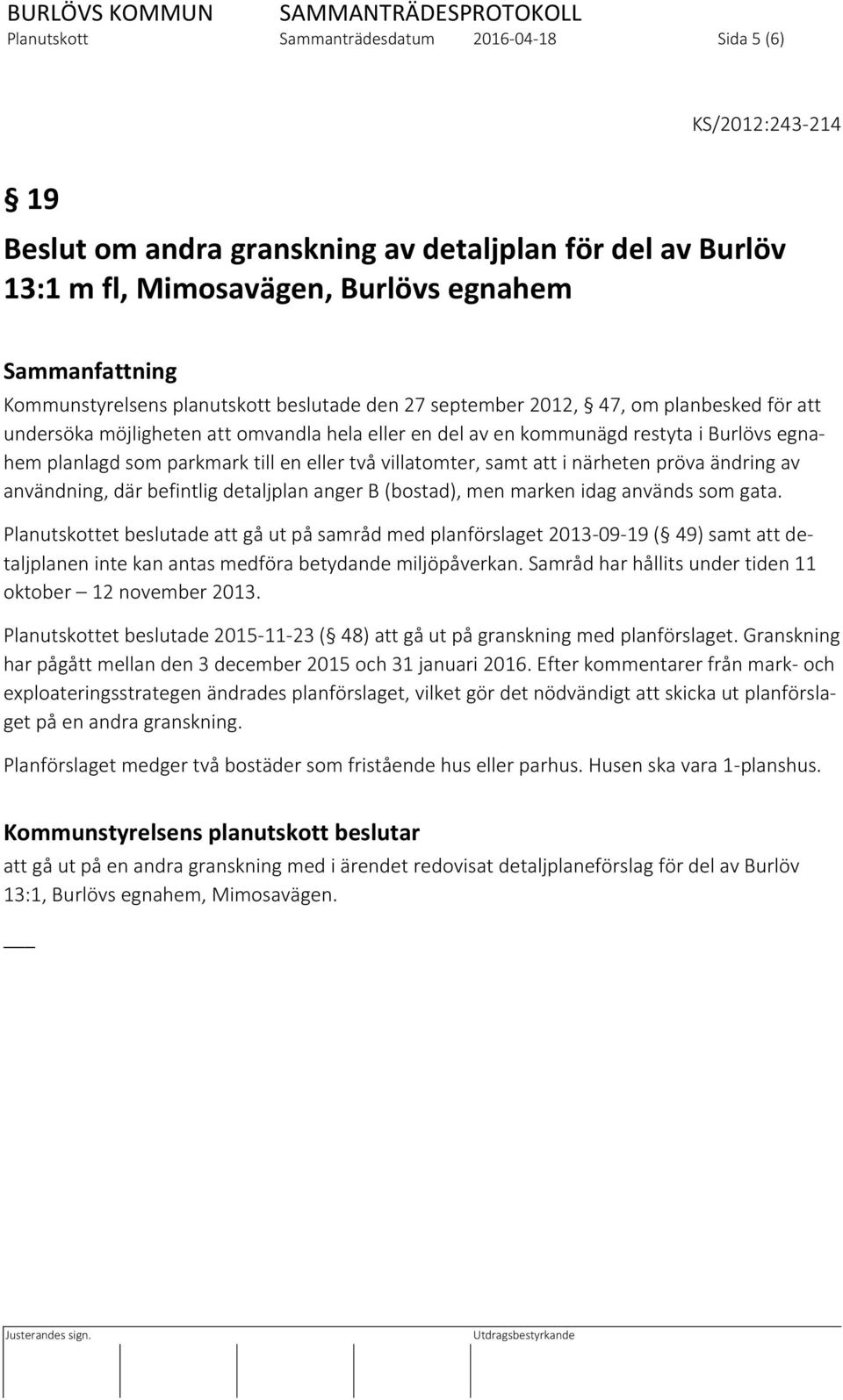 parkmark till en eller två villatomter, samt att i närheten pröva ändring av användning, där befintlig detaljplan anger B (bostad), men marken idag används som gata.