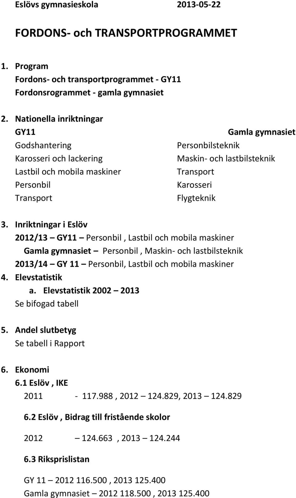 Flygteknik 3. Inriktningar i Eslöv 2012/13 GY11 Personbil, Lastbil och mobila maskiner Gamla gymnasiet Personbil, Maskin- och lastbilsteknik 2013/14 GY 11 Personbil, Lastbil och mobila maskiner 4.