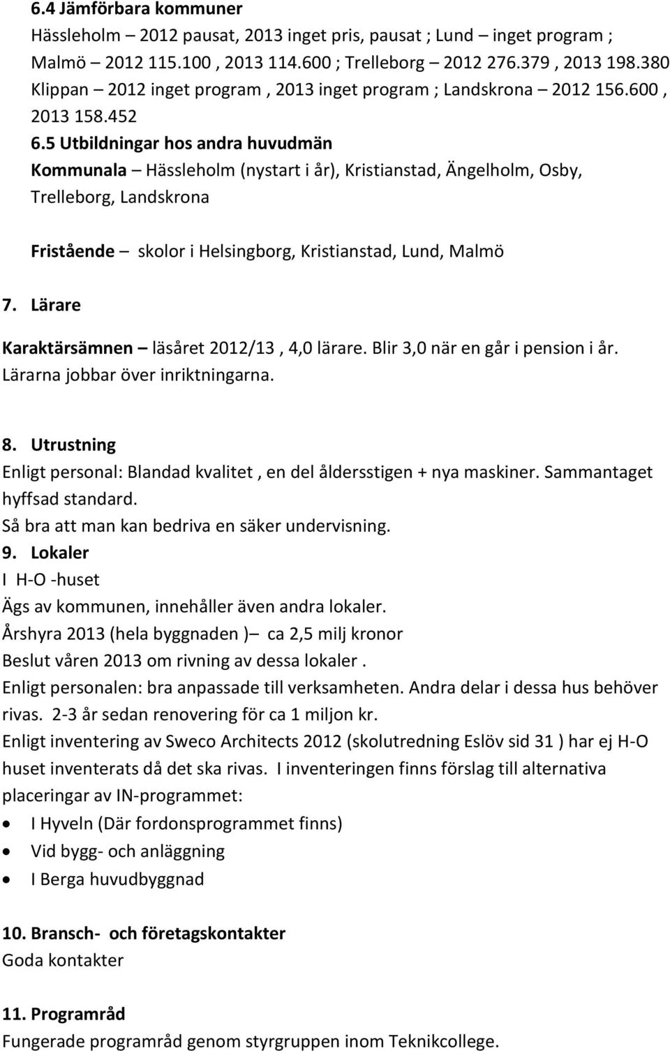 5 Utbildningar hos andra huvudmän Kommunala Hässleholm (nystart i år), Kristianstad, Ängelholm, Osby, Trelleborg, Landskrona Fristående skolor i Helsingborg, Kristianstad, Lund, Malmö 7.