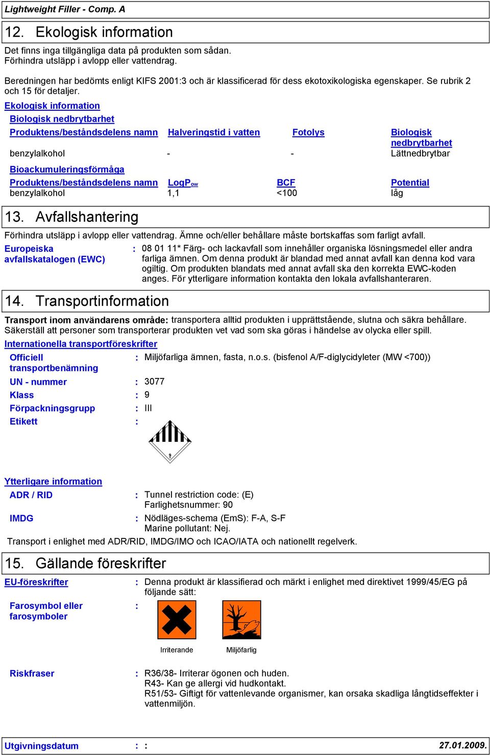 Ekologisk information Biologisk nedbrytbarhet Produktens/beståndsdelens namn Halveringstid i vatten Fotolys Biologisk nedbrytbarhet benzylalkohol - - Lättnedbrytbar Bioackumuleringsförmåga