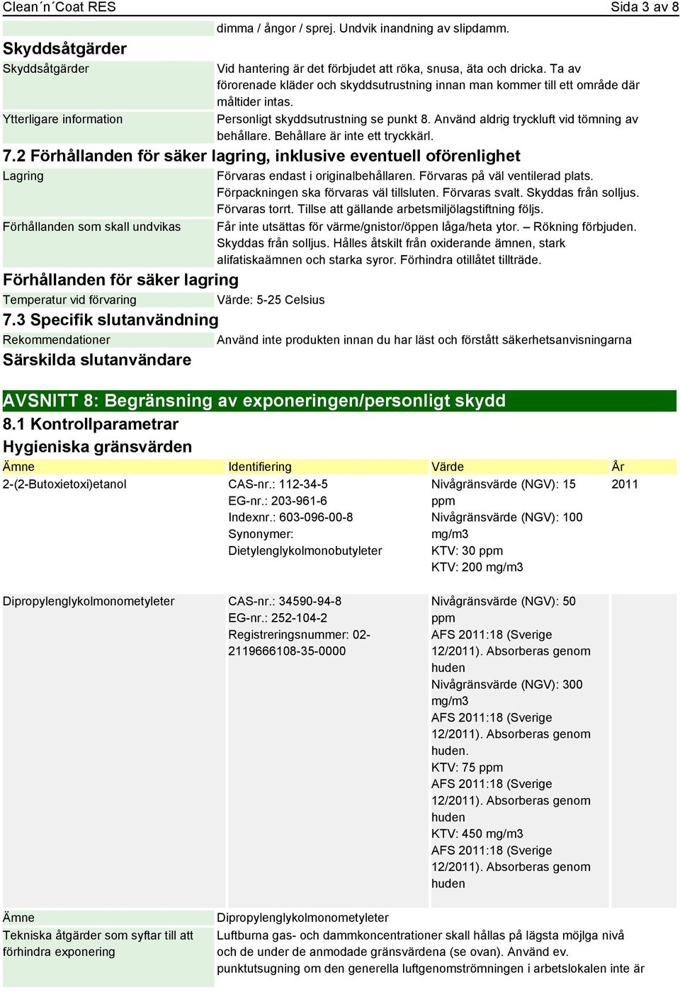 Behållare är inte ett tryckkärl. 7.2 Förhållanden för säker lagring, inklusive eventuell oförenlighet Lagring Förhållanden som skall undvikas Förvaras endast i originalbehållaren.