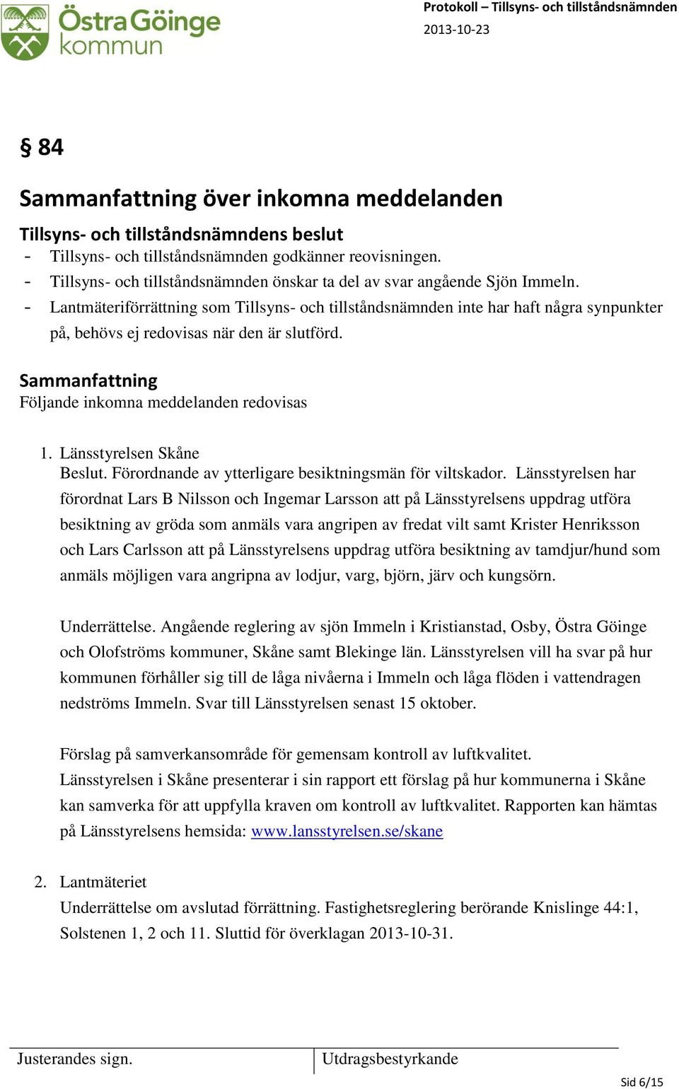 - Lantmäteriförrättning som Tillsyns- och tillståndsnämnden inte har haft några synpunkter på, behövs ej redovisas när den är slutförd. Sammanfattning Följande inkomna meddelanden redovisas 1.