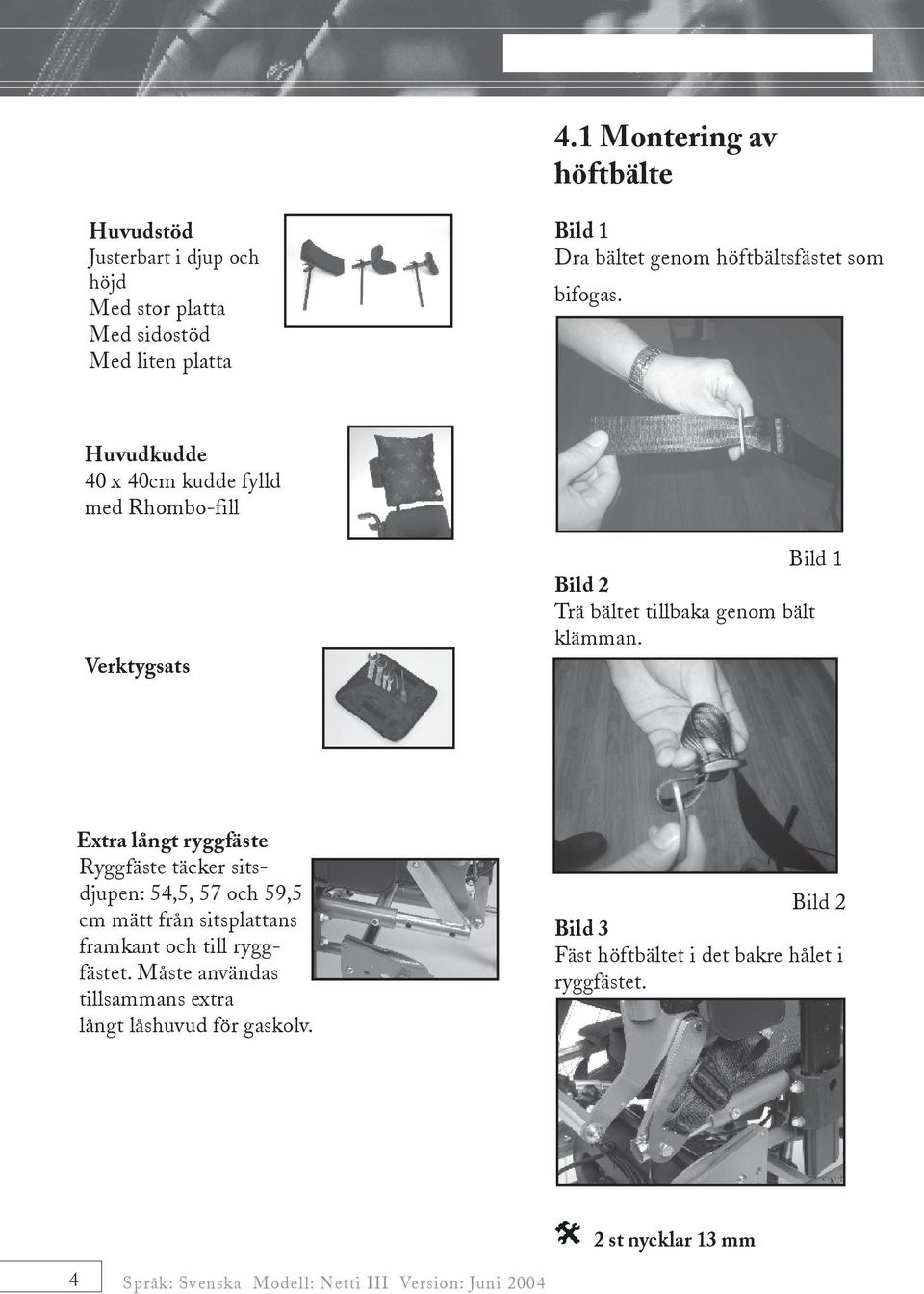 Extra långt ryggfäste Ryggfäste täcker sitsdjupen: 54,5, 57 och 59,5 cm mätt från sitsplattans framkant och till ryggfästet.