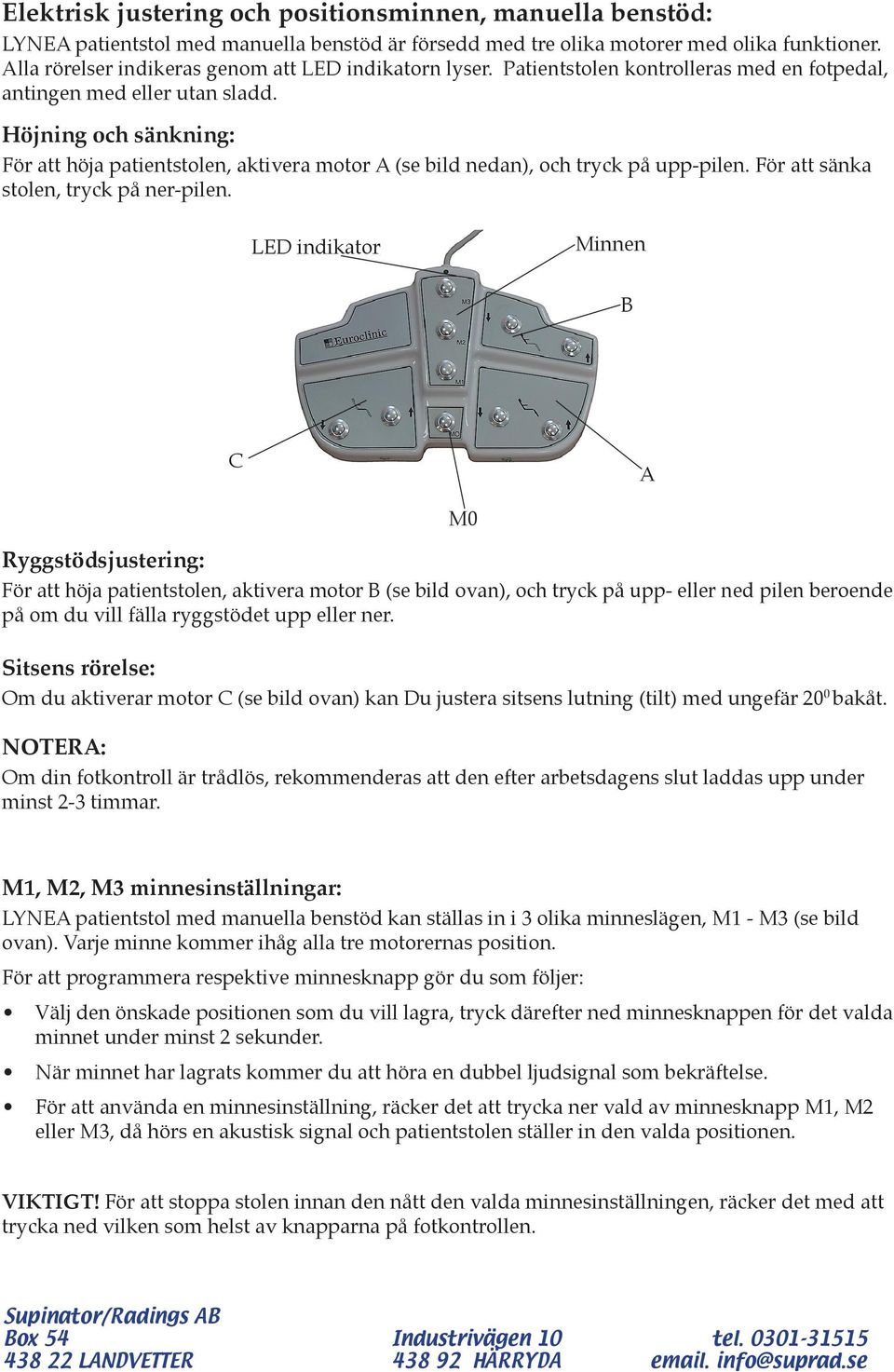 Höjning och sänkning: För att höja patientstolen, aktivera motor A (se bild nedan), och tryck på upp-pilen. För att sänka stolen, tryck på ner-pilen.