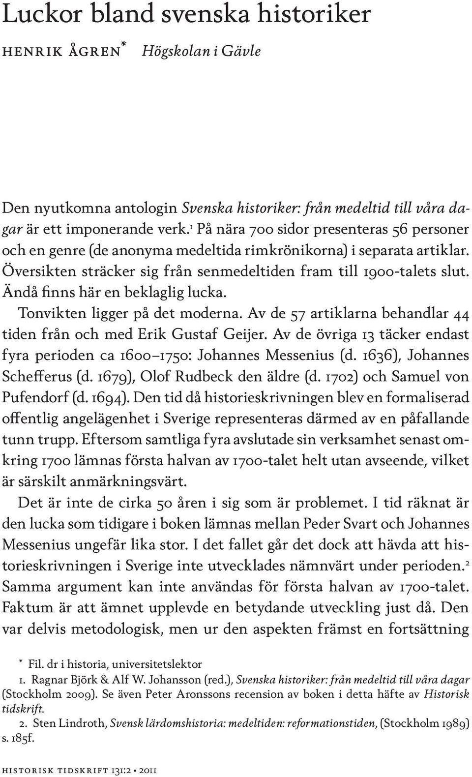 Ändå finns här en beklaglig lucka. Tonvikten ligger på det moderna. Av de 57 artiklarna behandlar 44 tiden från och med Erik Gustaf Geijer.
