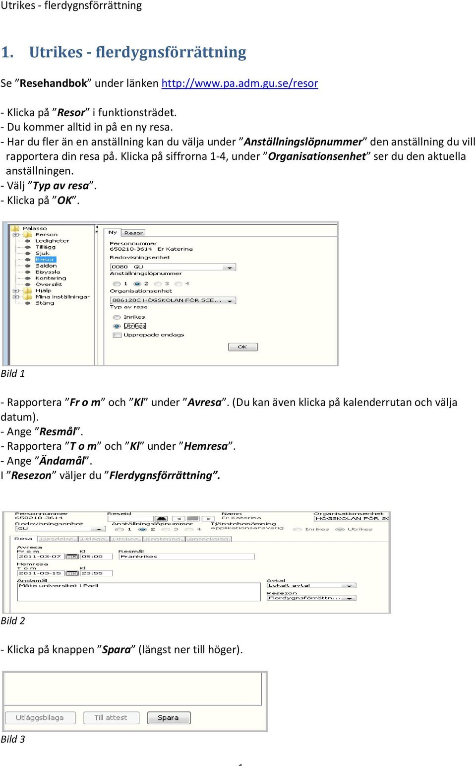 Klicka på siffrorna 1-4, under Organisationsenhet ser du den aktuella anställningen. - Välj Typ av resa. - Klicka på OK. Bild 1 - Rapportera Fr o m och Kl under Avresa.