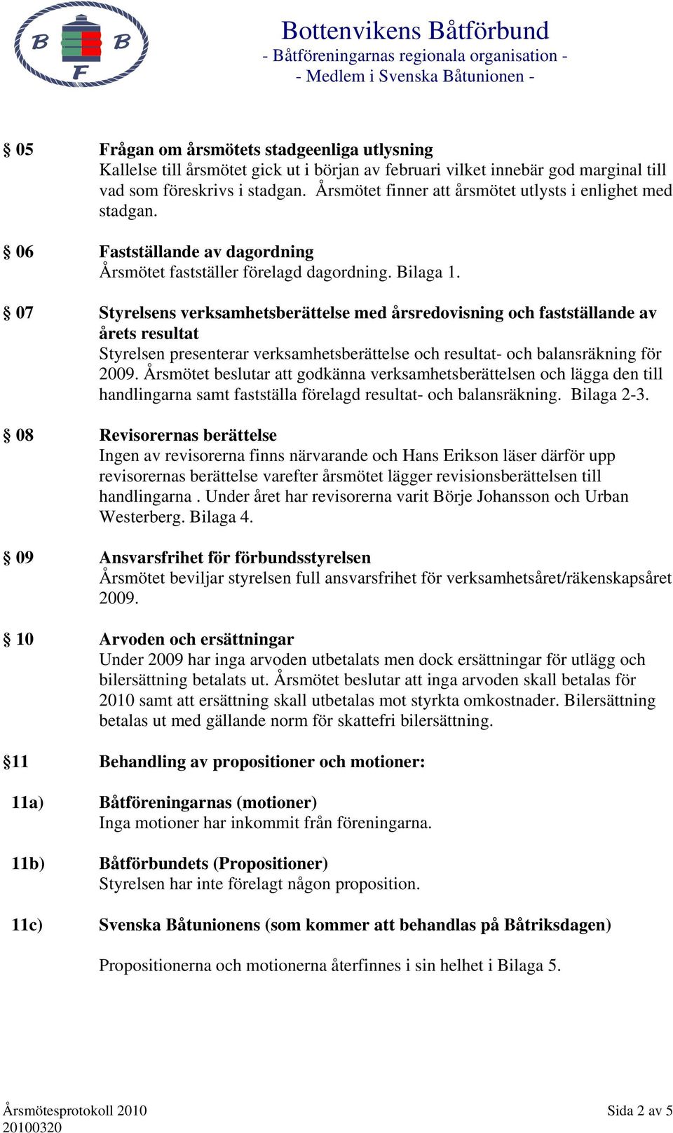 07 Styrelsens verksamhetsberättelse med årsredovisning och fastställande av årets resultat Styrelsen presenterar verksamhetsberättelse och resultat- och balansräkning för 2009.