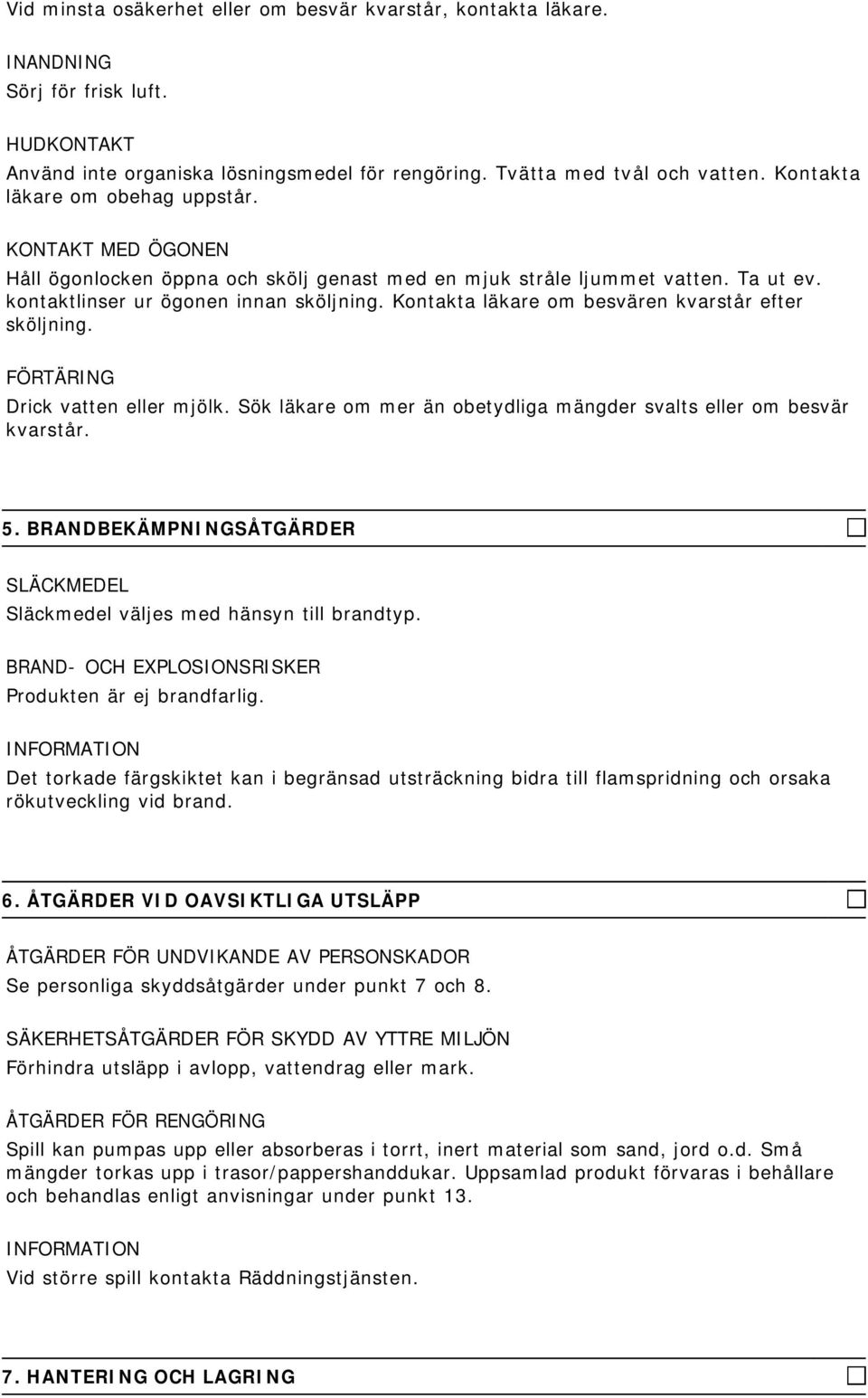 Kontakta läkare om besvären kvarstår efter sköljning. FÖRTÄRING Drick vatten eller mjölk. Sök läkare om mer än obetydliga mängder svalts eller om besvär kvarstår. 5.