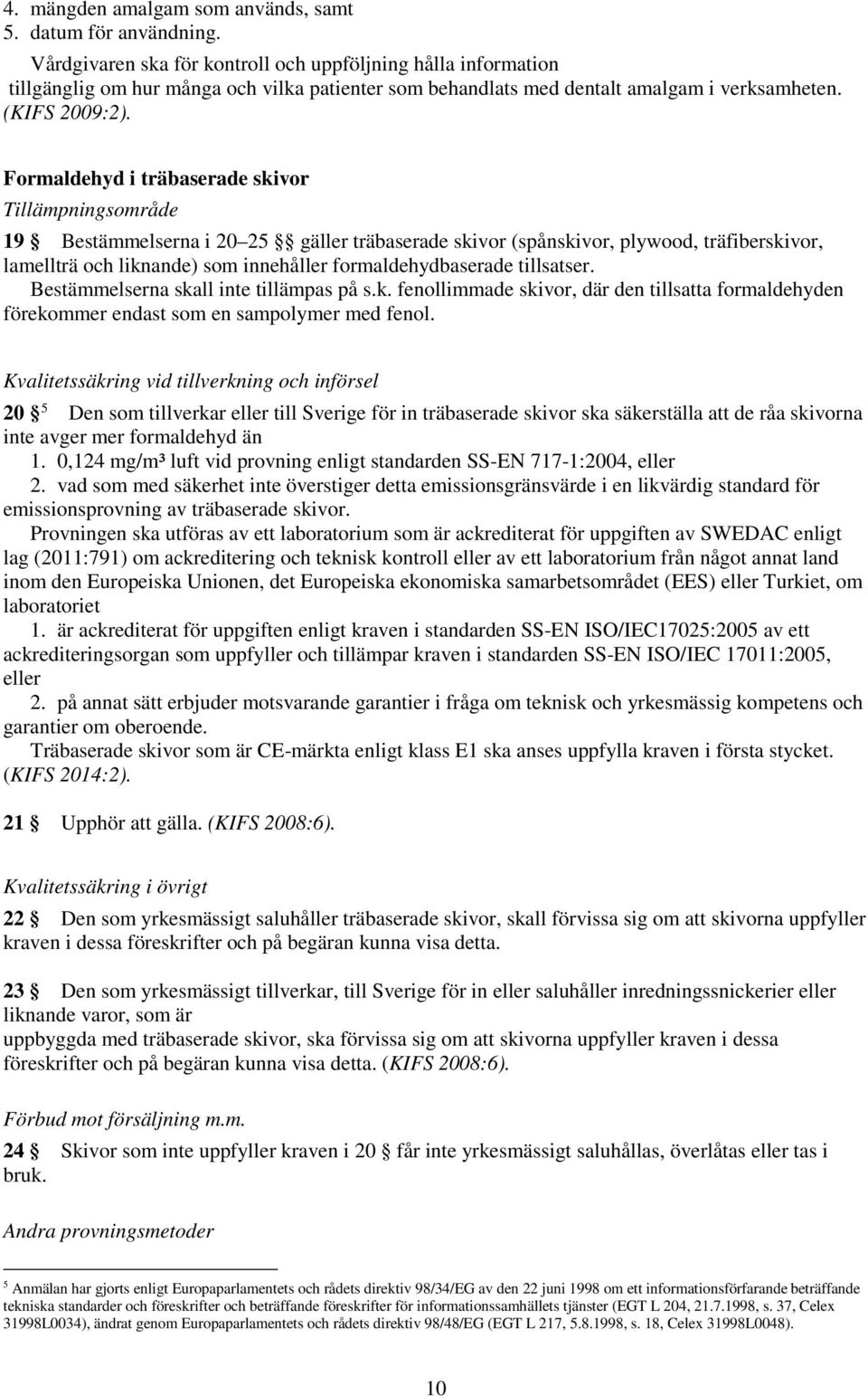 Formaldehyd i träbaserade skivor Tillämpningsområde 19 Bestämmelserna i 20 25 gäller träbaserade skivor (spånskivor, plywood, träfiberskivor, lamellträ och liknande) som innehåller