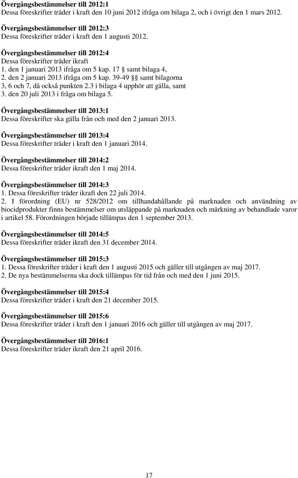 17 samt bilaga 4, 2. den 2 januari 2013 ifråga om 5 kap. 39-49 samt bilagorna 3, 6 och 7, då också punkten 2.3 i bilaga 4 upphör att gälla, samt 3. den 20 juli 2013 i fråga om bilaga 5.