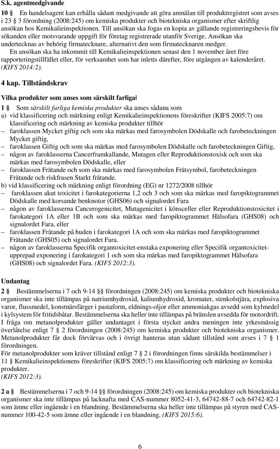 Ansökan ska undertecknas av behörig firmatecknare, alternativt den som firmatecknaren medger.