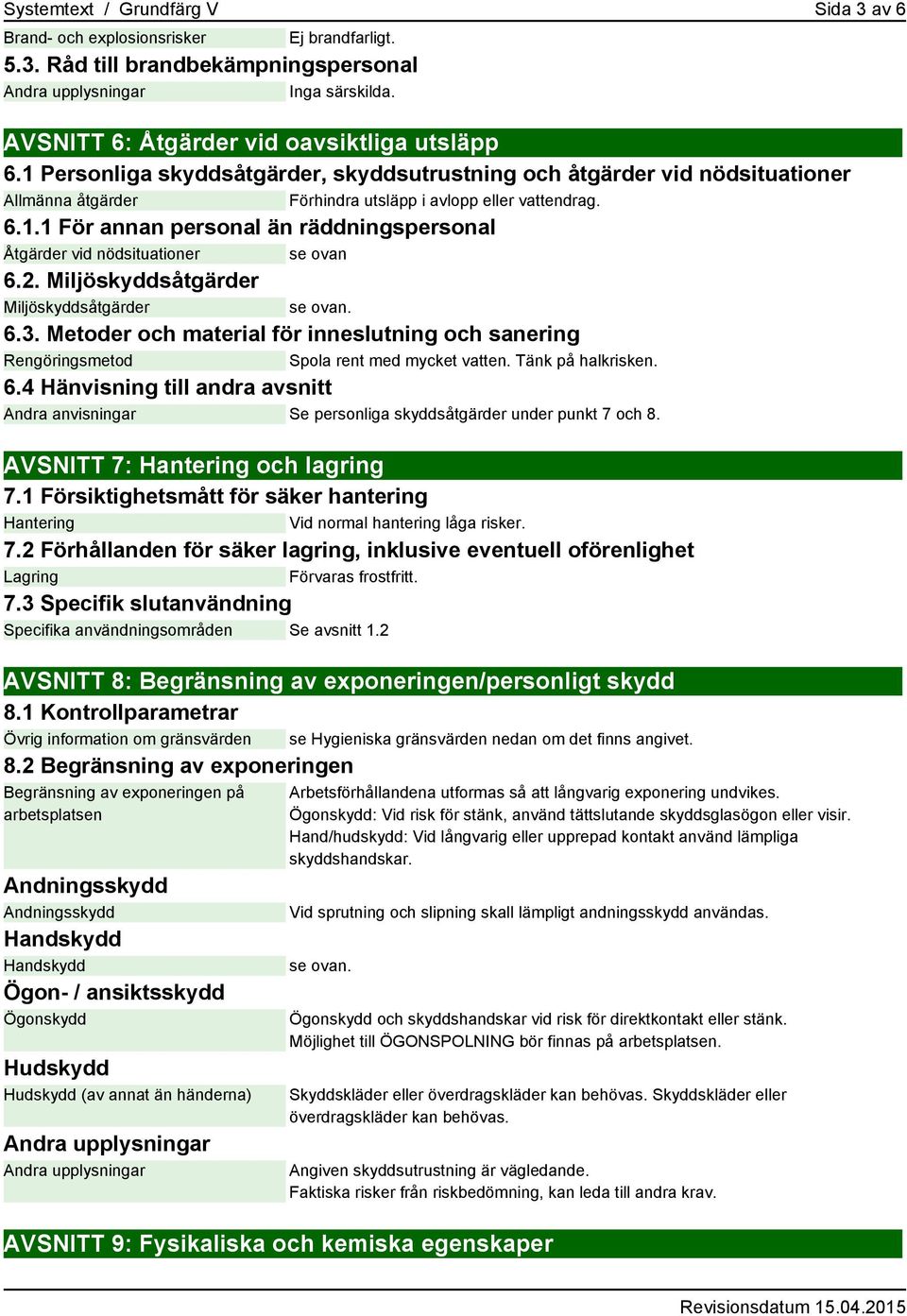 2. Miljöskyddsåtgärder Miljöskyddsåtgärder se ovan. 6.3. Metoder och material för inneslutning och sanering Rengöringsmetod Spola rent med mycket vatten. Tänk på halkrisken. 6.4 Hänvisning till andra avsnitt Andra anvisningar Se personliga skyddsåtgärder under punkt 7 och 8.