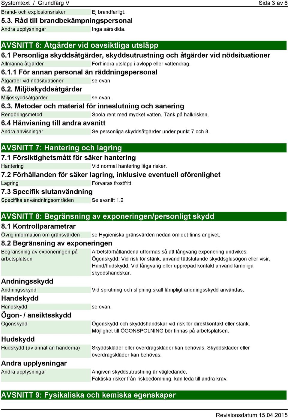 2. Miljöskyddsåtgärder Miljöskyddsåtgärder se ovan. 6.3. Metoder och material för inneslutning och sanering Rengöringsmetod Spola rent med mycket vatten. Tänk på halkrisken. 6.4 Hänvisning till andra avsnitt Andra anvisningar Se personliga skyddsåtgärder under punkt 7 och 8.