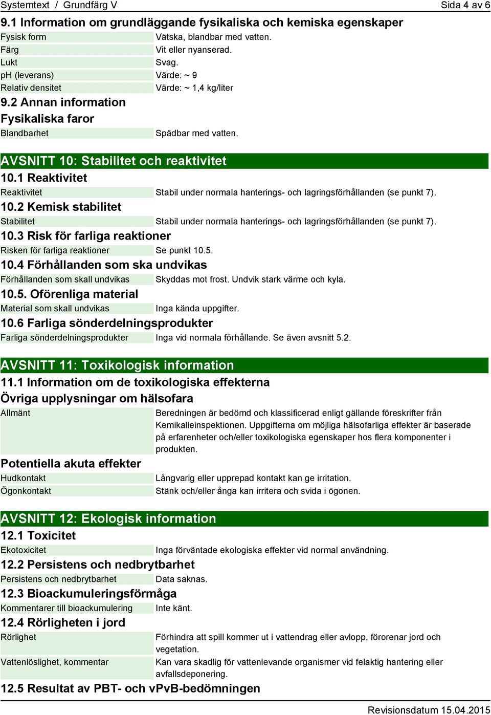 1 Reaktivitet Reaktivitet Stabil under normala hanterings- och lagringsförhållanden (se punkt 7). 10.