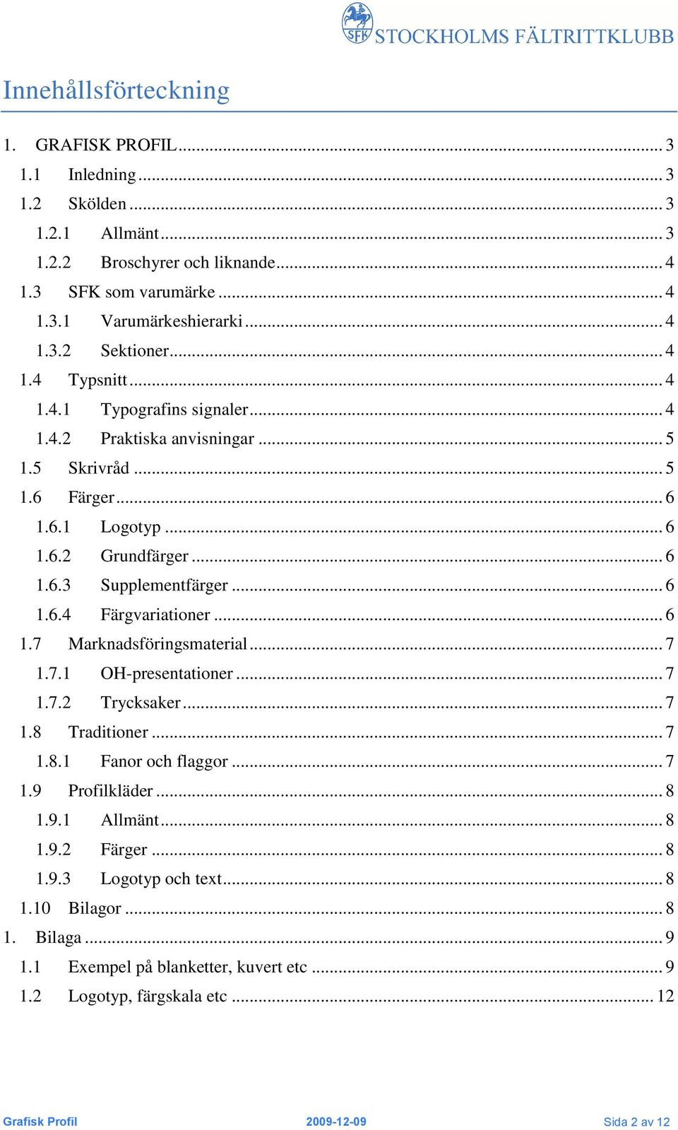 .. 6 1.7 Marknadsföringsmaterial... 7 1.7.1 OH-presentationer... 7 1.7.2 Trycksaker... 7 1.8 Traditioner... 7 1.8.1 Fanor och flaggor... 7 1.9 Profilkläder... 8 1.9.1 Allmänt... 8 1.9.2 Färger... 8 1.9.3 Logotyp och text.