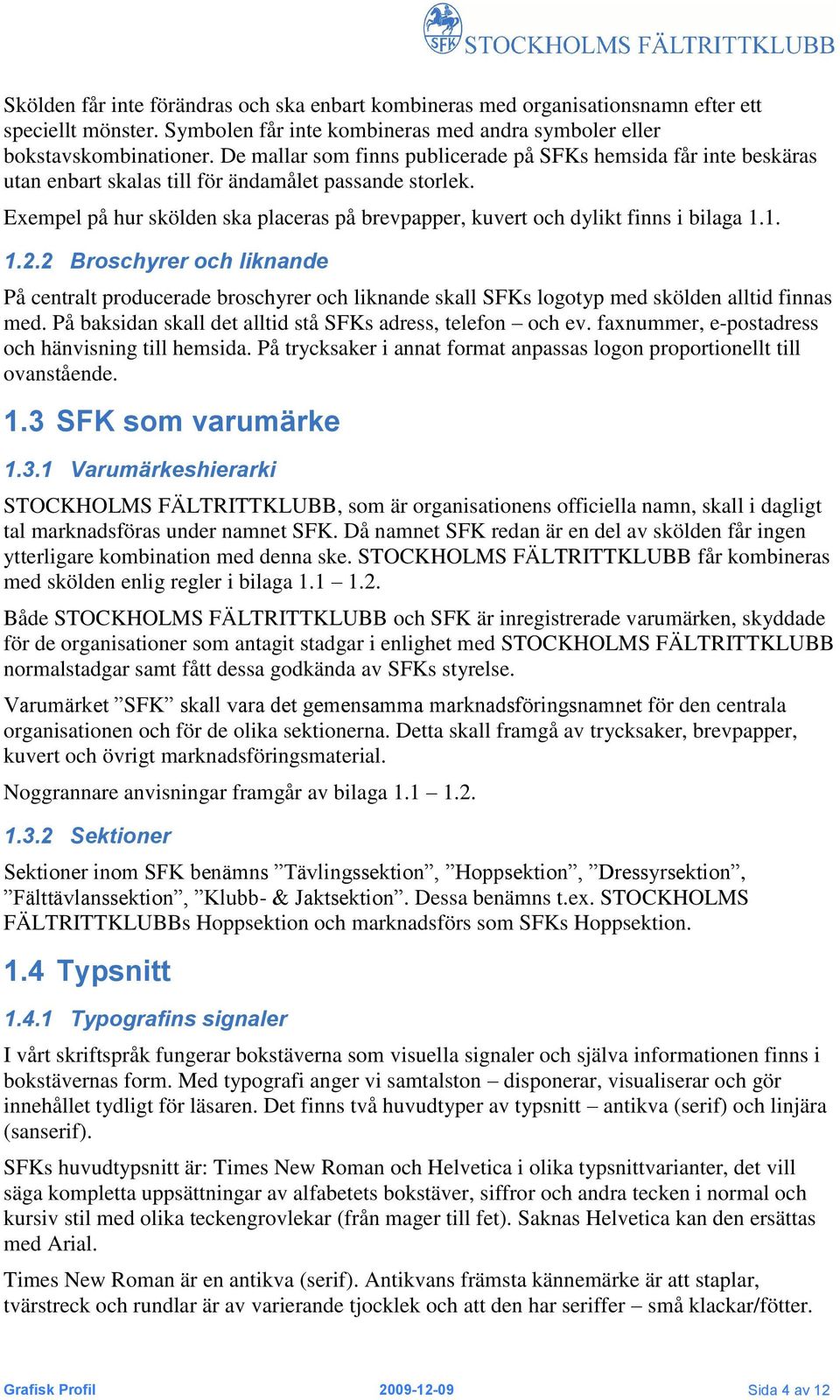 Exempel på hur skölden ska placeras på brevpapper, kuvert och dylikt finns i bilaga 1.1. 1.2.