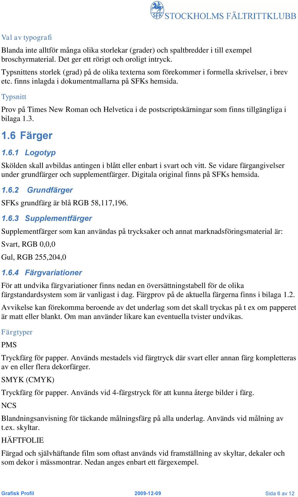 Typsnitt Prov på Times New Roman och Helvetica i de postscriptskärningar som finns tillgängliga i bilaga 1.3. 1.6 Färger 1.6.1 Logotyp Skölden skall avbildas antingen i blått eller enbart i svart och vitt.