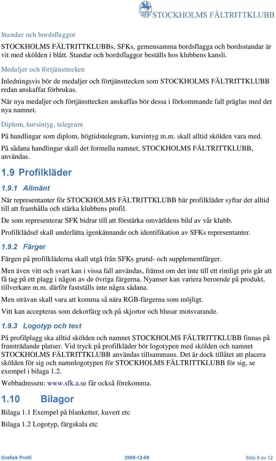 När nya medaljer och förtjänsttecken anskaffas bör dessa i förkommande fall präglas med det nya namnet. Diplom, kursintyg, telegram På handlingar som diplom, högtidstelegram, kursintyg m.m. skall alltid skölden vara med.