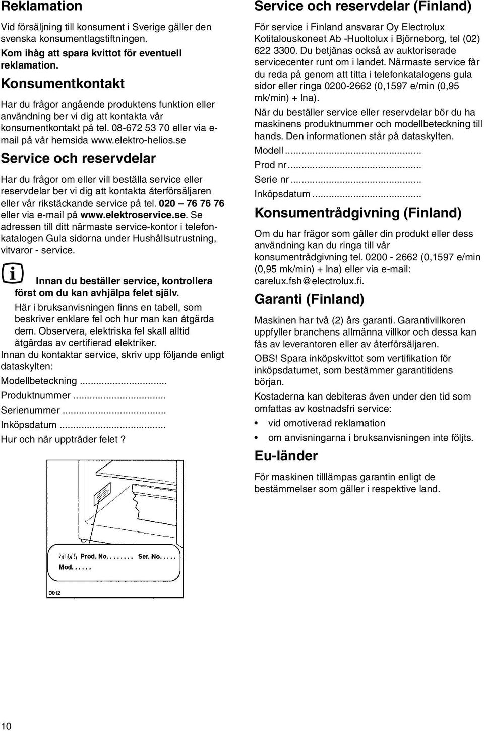 se Service och reservdelar Har du frågor om eller vill beställa service eller reservdelar ber vi dig att kontakta återförsäljaren eller vår rikstäckande service på tel.