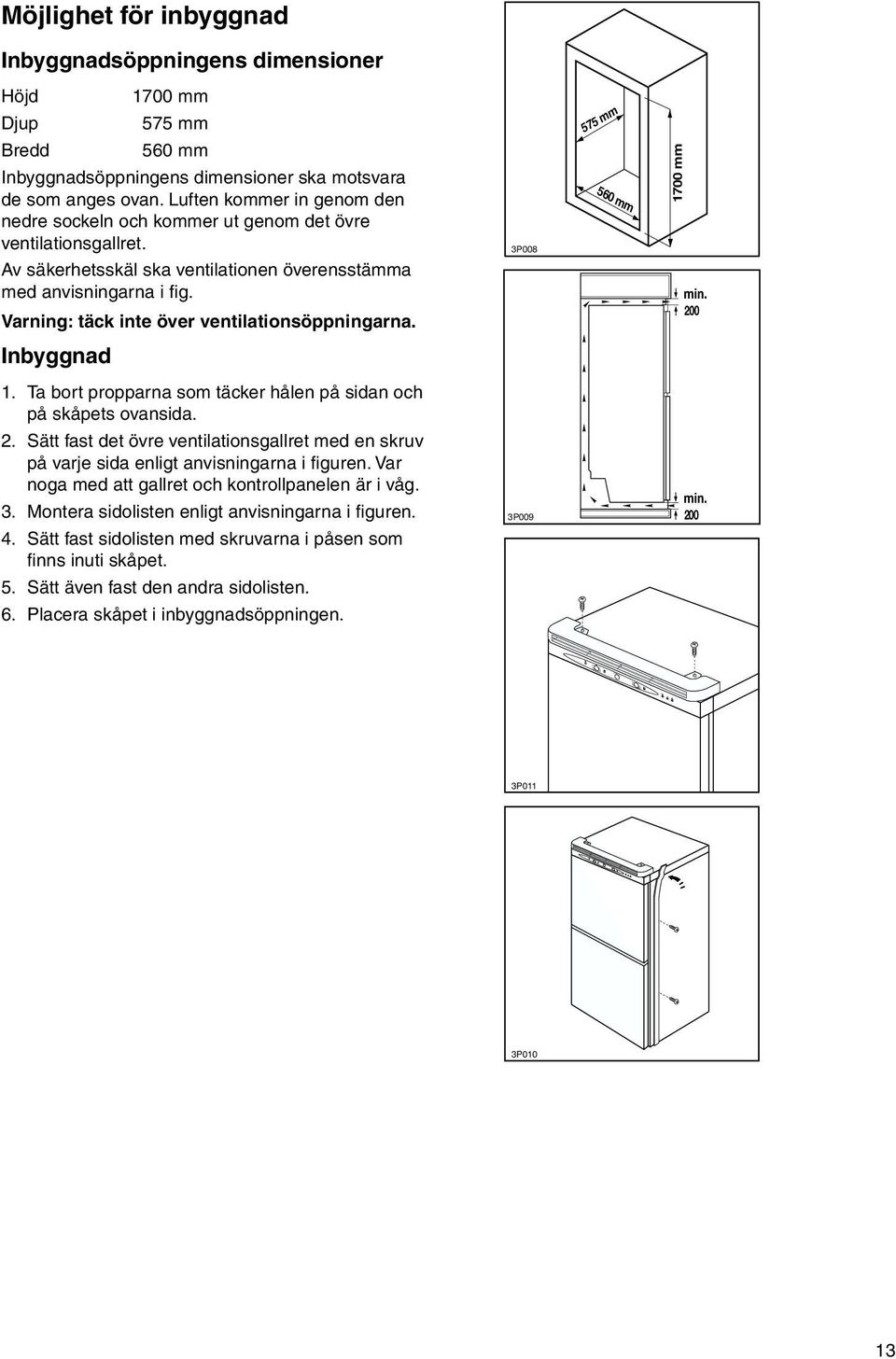 Luften kommer in genom den nedre sockeln och kommer ut genom det övre ventilationsgallret. Av säkerhetsskäl ska ventilationen överensstämma med anvisningarna i fig.