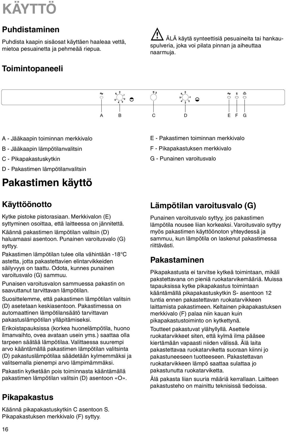 Toimintopaneeli 1 A B C D E F G A - Jääkaapin toiminnan merkkivalo B - Jääkaapin lämpötilanvalitsin C - Pikapakastuskytkin D - Pakastimen lämpötilanvalitsin Pakastimen käyttö Käyttöönotto Kytke