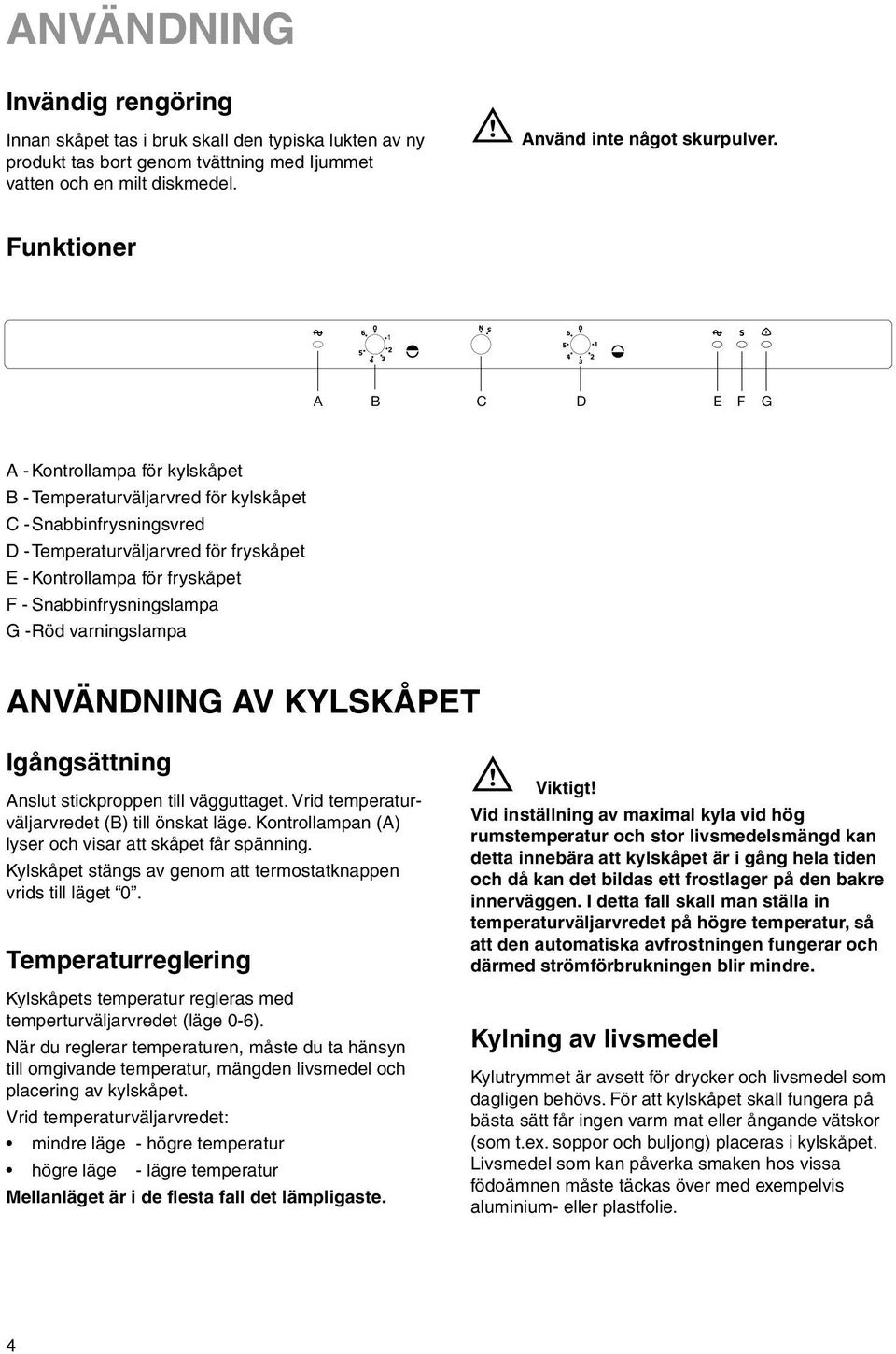 Snabbinfrysningslampa G -Röd varningslampa ANVÄNDNING AV KYLSKÅPET Igångsättning Anslut stickproppen till vägguttaget. Vrid temperaturväljarvredet (B) till önskat läge.